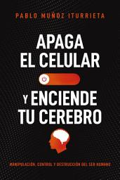 Icon image Apaga el celular y enciende tu cerebro: Manipulación, control y destrucción del ser humano