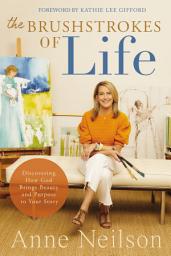Icon image The Brushstrokes of Life: Discovering How God Brings Beauty and Purpose to Your Story