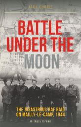 Icon image Battle Under the Moon: The Disastrous RAF Raid on Mailly-le-Camp, 1944