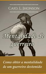 Icon image Mentalidade de guerreiro: Como obter a mentalidade de um guerreiro destemido, Edição 2