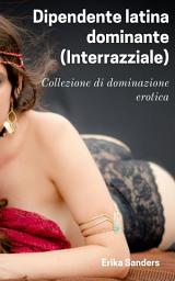 Icon image Dipendente latina dominante (Interrazziale): Collezione di dominazione erotica