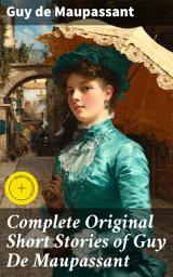 Icon image Complete Original Short Stories of Guy De Maupassant: Enriched edition. Capturing the essence of humanity through profound insights and vivid storytelling in 19th-century France