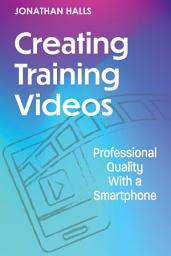 Icon image Creating Training Videos: Professional Quality With a Smartphone