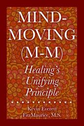 Icon image Mind-Moving (M-M): Healing’s Unifying Principle