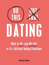 Icon image Do This, Not That: Dating: What to Do (and NOT Do) in 75+ Difficult Dating Situations
