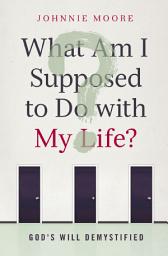 Icon image What Am I Supposed to Do with My Life?: God's Will Demystified