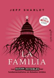 Icon image La familia: Las raíces invisibles del fundamentalismo en Estados Unidos
