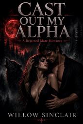 Icon image Cast Out My Alpha: A Rejected Mate Romance