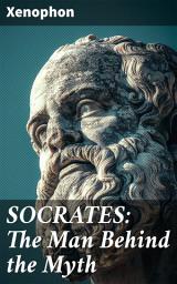 Icon image SOCRATES: The Man Behind the Myth: Xenophon's Memoires of Socrates and His Teachings: Memorabilia, Apology, The Economist, Symposium, Hiero