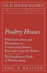 Icon image Poultry Houses - With Instructions and Illustrations on Constructing Houses, Runs and Coops for Poultry - The Handyman's Book of Woodworking