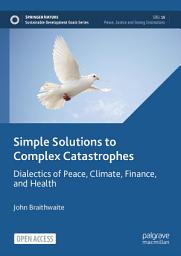 Icon image Simple Solutions to Complex Catastrophes: Dialectics of Peace, Climate, Finance, and Health