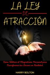 Icon image La Ley de Atracción: Cómo Utilizar el Magnetismo Personal para Transformar tus Deseos en Realidad.