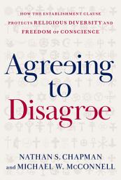 Icon image Agreeing to Disagree: How the Establishment Clause Protects Religious Diversity and Freedom of Conscience