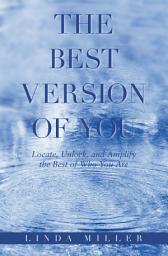 Icon image The Best Version of You: Locate, Unlock, and Amplify the Best of Who You Are