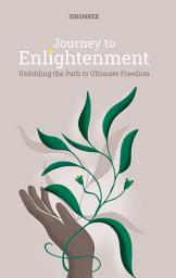 Icon image Journey to Enlightenment (English edition): Unfolding the Path to Ultimate Freedom