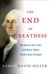 Icon image The End of Greatness: Why America Can't Have (and Doesn't Want) Another Great President