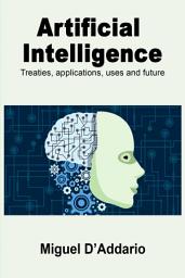 Icon image Artificial Intelligence: Treaties, applications, uses and future
