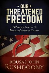 Icon image Our Threatened Freedom: A Christian View on the Menace of American Statism