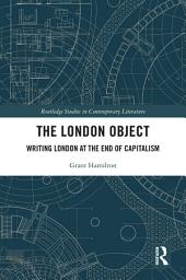 Icon image The London Object: Writing London at the End of Capitalism