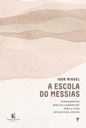 Icon image A escola do Messias: Fundamentos bíblico-canônicos para a vida intelectual cristã
