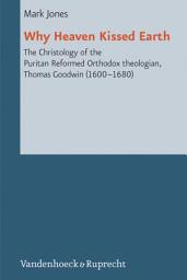 Icon image Why Heaven Kissed Earth: The Christology of the Puritan Reformed Orthodox theologian, Thomas Goodwin (1600–1680)