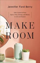 Icon image Make Room: Take Control of Your Space, Time, Energy, and Money to Live on Purpose