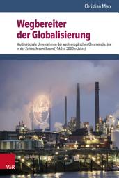 Icon image Wegbereiter der Globalisierung: Multinationale Unternehmen der westeuropäischen Chemieindustrie in der Zeit nach dem Boom (1960er–2000er Jahre)