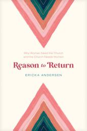 Icon image Reason to Return: Why Women Need the Church and the Church Needs Women