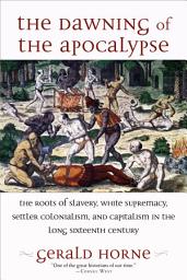 Icon image The Dawning of the Apocalypse: The Roots of Slavery, White Supremacy, Settler Colonialism, and Capitalism in the Long Sixteenth Century