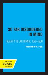 Icon image So Far Disordered in Mind: Insanity in California 1870 - 1930