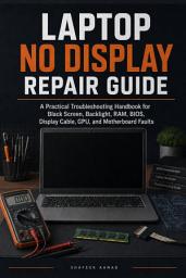 Icon image Laptop No Display Repair Guide: A Practical Troubleshooting Handbook for Black Screen, Backlight, RAM, BIOS, Display Cable, GPU, and Motherboard Faults
