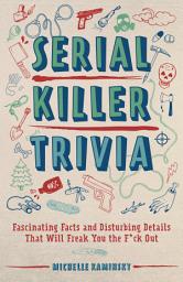 Icon image Serial Killer Trivia: Fascinating Facts and Disturbing Details That Will Freak You the F*ck Out