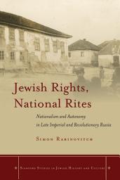 Icon image Jewish Rights, National Rites: Nationalism and Autonomy in Late Imperial and Revolutionary Russia