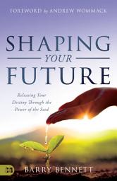 Icon image Shaping Your Future: Releasing Your Destiny Through the Power of the Seed