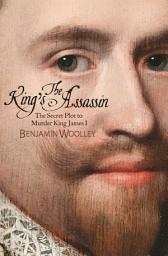 Icon image The King's Assassin: The Secret Plot to Murder King James I