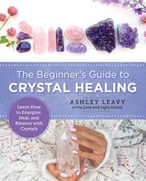 Icon image The Beginner's Guide to Crystal Healing: Learn How to Energize, Heal, and Balance with Crystals