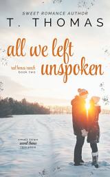 Icon image All We Left Unspoken: Small Town Second Chance Romance