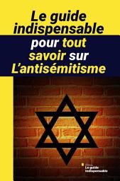 Icon image Le guide indispensable pour tout savoir sur l’antisémitisme