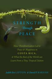 Icon image Strength Through Peace: How Demilitarization Led to Peace and Happiness in Costa Rica, and What the Rest of the World can Learn From a Tiny, Tropical Nation