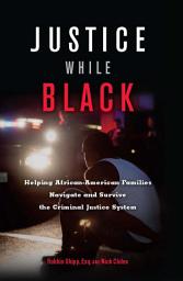 Icon image Justice While Black: Helping African-American Families Navigate and Survive the Criminal Justice System