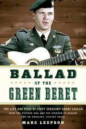 Icon image Ballad of the Green Beret: The Life and Wars of Staff Sergeant Barry Sadler from the Vietnam War and Pop Stardom to Murder and an Unsolved, Violent Death