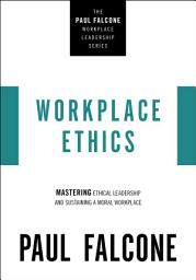 Icon image Workplace Ethics: Mastering Ethical Leadership and Sustaining a Moral Workplace