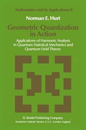 Icon image Geometric Quantization in Action: Applications of Harmonic Analysis in Quantum Statistical Mechanics and Quantum Field Theory