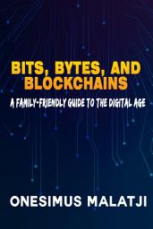 Icon image Bits, Bytes, and Blockchains: A Family-Friendly Guide to the Digital Age