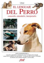 Icon image El lenguaje del perro. Conocerlo, entenderlo, interpretarlo: Guía esencial para comprender, interpretar y responder al lenguaje natural del perro