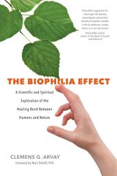 Icon image The Biophilia Effect: A Scientific and Spiritual Exploration of the Healing Bond Between Humans and Nature