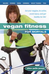 Icon image Vegan Fitness for Mortals: Eat Your Veggies, Be Active, Avoid Injury, and Get Healthy for LIfe!