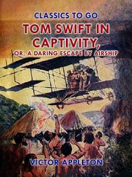 Icon image Tom Swift in Captivity, or, A Daring Escape By Airship: Restored Classics to Go Edition