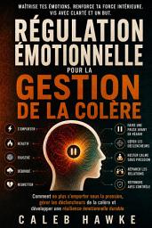 Icon image Régulation Émotionnelle pour la Gestion de la Colère: Comment ne plus s'emporter sous la pression, gérer les déclencheurs de la colère et développer une résilience émotionnelle durable