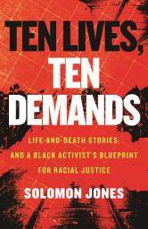 Icon image Ten Lives, Ten Demands: Life-and-Death Stories, and a Black Activist's Blueprint for Racial Justice